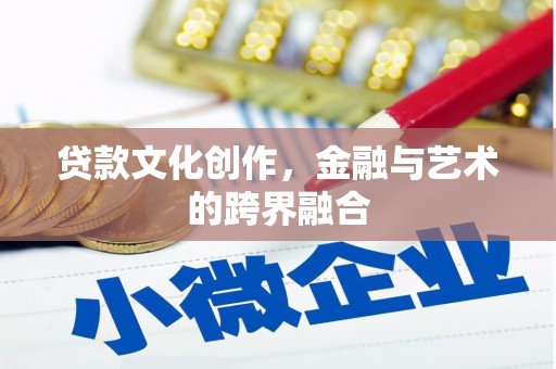 本溪贷款文化创作，金融与艺术的跨界融合