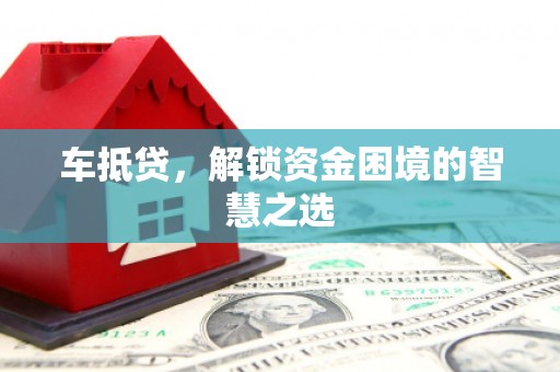 本溪车抵贷，解锁资金困境的智慧之选