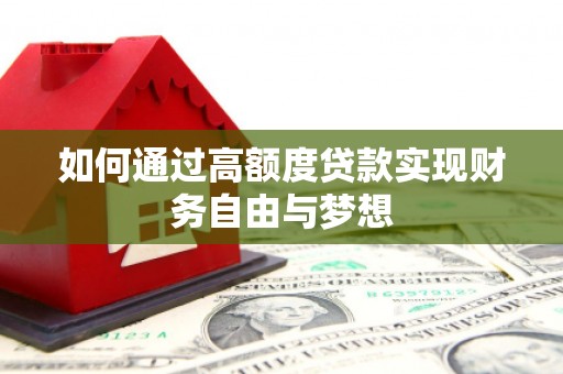 本溪如何通过高额度贷款实现财务自由与梦想