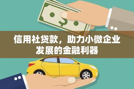 本溪信用社贷款，助力小微企业发展的金融利器