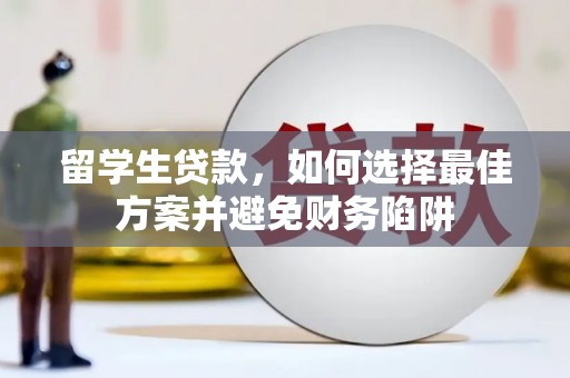 本溪留学生贷款，如何选择最佳方案并避免财务陷阱