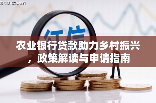 本溪农业银行贷款助力乡村振兴，政策解读与申请指南