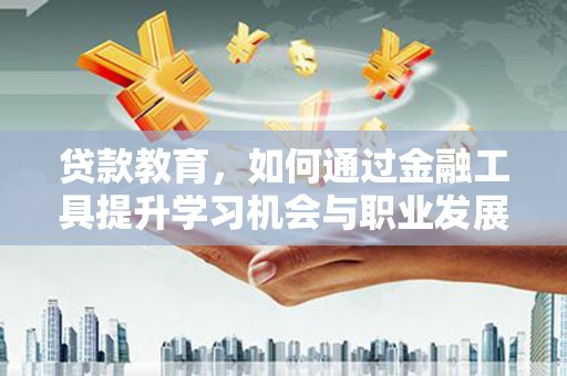 本溪贷款教育，如何通过金融工具提升学习机会与职业发展
