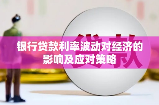 本溪银行贷款利率波动对经济的影响及应对策略