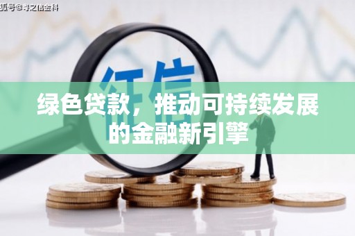 本溪绿色贷款，推动可持续发展的金融新引擎