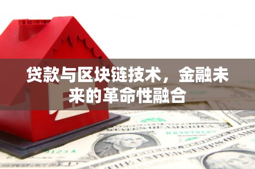 本溪贷款与区块链技术，金融未来的革命性融合