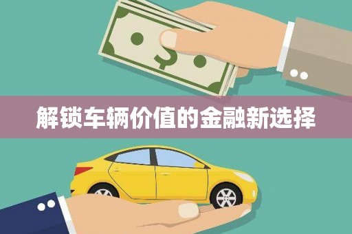 本溪解锁车辆价值的金融新选择