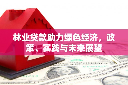 本溪林业贷款助力绿色经济，政策、实践与未来展望