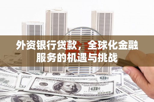 本溪外资银行贷款，全球化金融服务的机遇与挑战