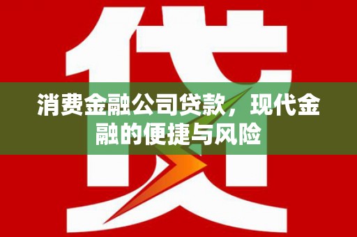 本溪消费金融公司贷款，现代金融的便捷与风险