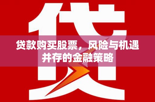 本溪贷款购买股票，风险与机遇并存的金融策略