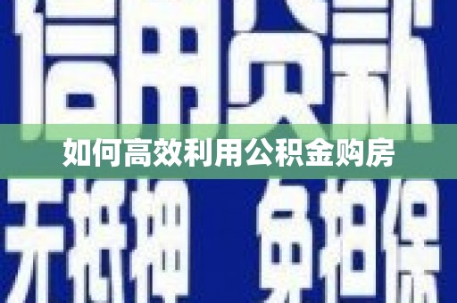 本溪如何高效利用公积金购房