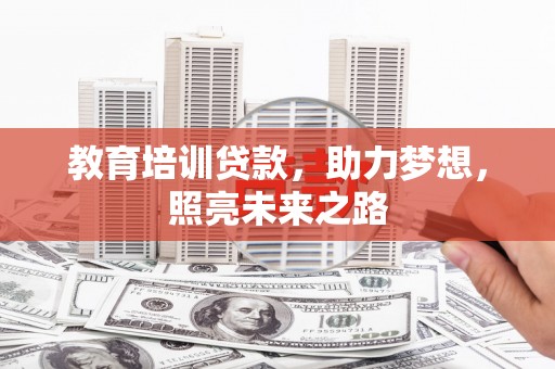 本溪教育培训贷款，助力梦想，照亮未来之路