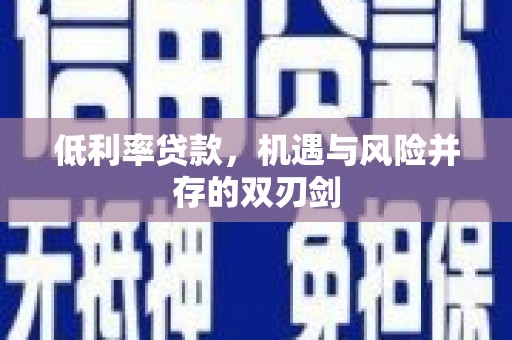 本溪低利率贷款，机遇与风险并存的双刃剑