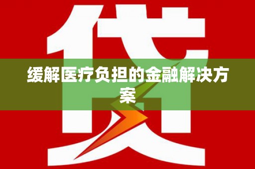 本溪缓解医疗负担的金融解决方案