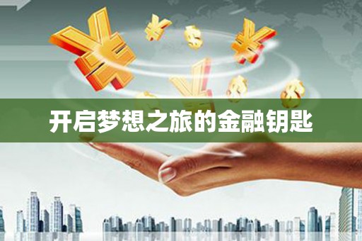 本溪开启梦想之旅的金融钥匙