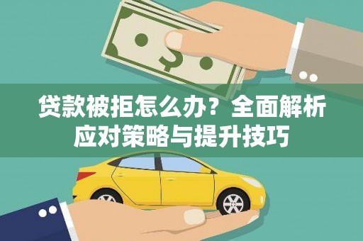 本溪贷款被拒怎么办？全面解析应对策略与提升技巧