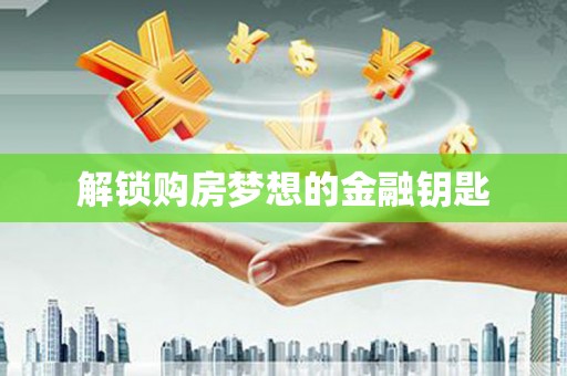 本溪解锁购房梦想的金融钥匙