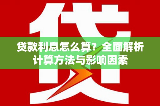 本溪贷款利息怎么算？全面解析计算方法与影响因素