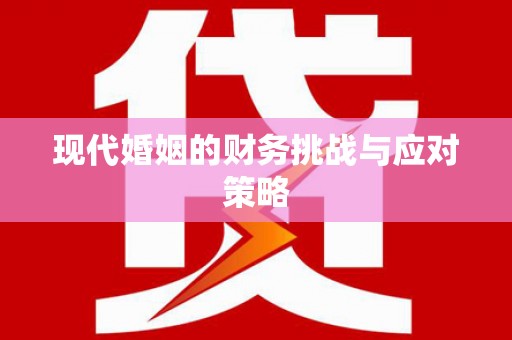 本溪现代婚姻的财务挑战与应对策略