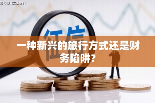 本溪一种新兴的旅行方式还是财务陷阱？