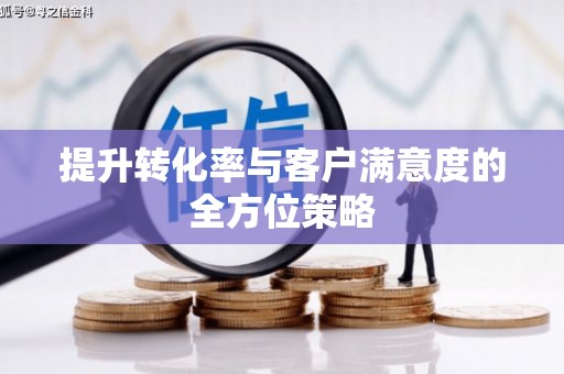 本溪提升转化率与客户满意度的全方位策略