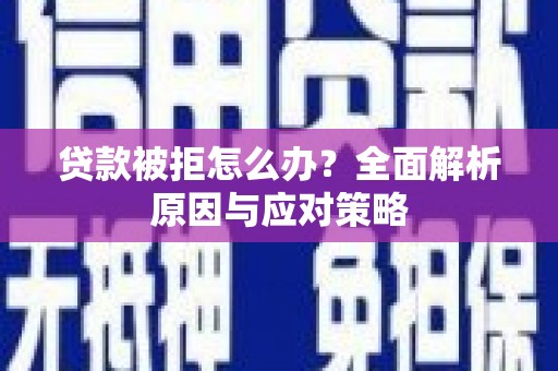本溪贷款被拒怎么办？全面解析原因与应对策略