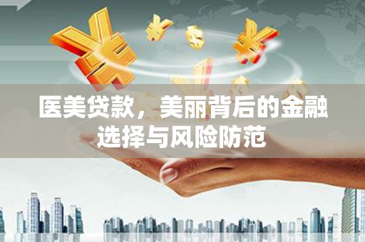 本溪医美贷款，美丽背后的金融选择与风险防范