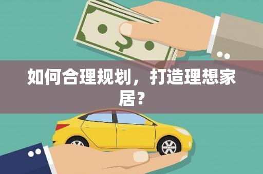 本溪如何合理规划，打造理想家居？