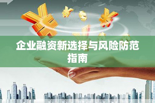 本溪企业融资新选择与风险防范指南