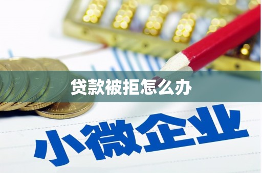 本溪贷款被拒怎么办