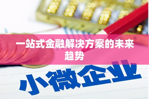 本溪一站式金融解决方案的未来趋势