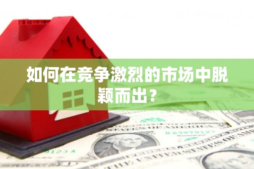 本溪如何在竞争激烈的市场中脱颖而出？