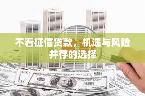 本溪不看征信贷款，机遇与风险并存的选择