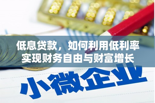 本溪低息贷款，如何利用低利率实现财务自由与财富增长