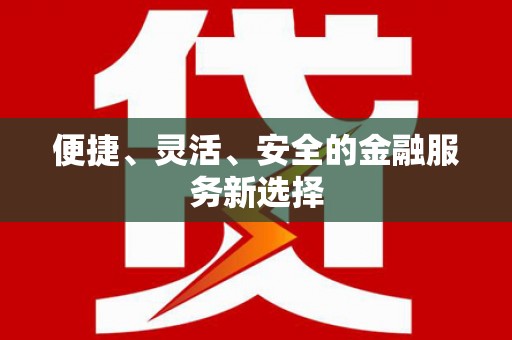 本溪便捷、灵活、安全的金融服务新选择