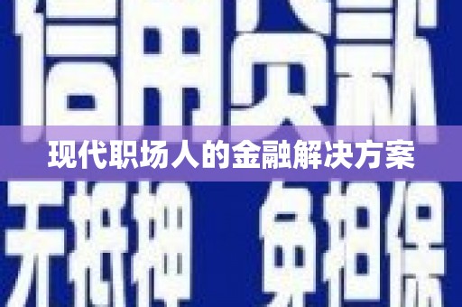 本溪现代职场人的金融解决方案
