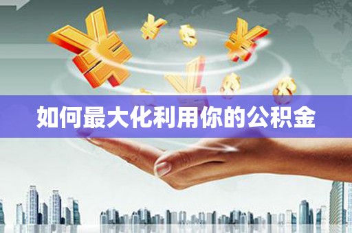 本溪如何最大化利用你的公积金