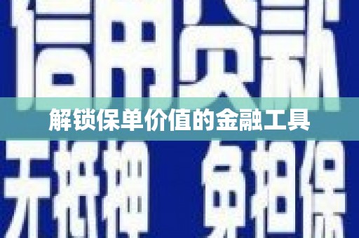 本溪解锁保单价值的金融工具