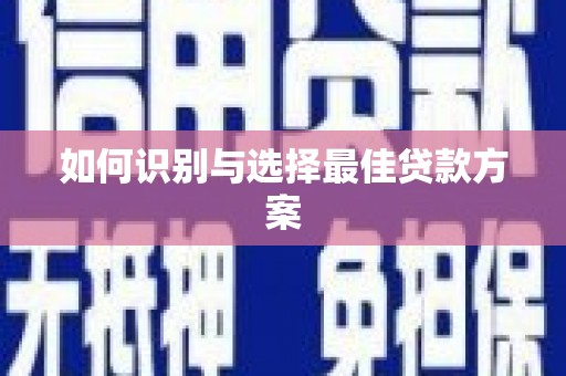 本溪如何识别与选择最佳贷款方案
