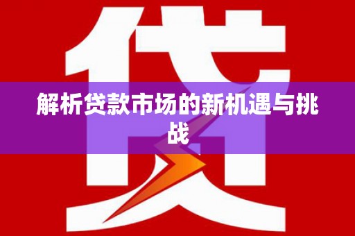 本溪解析贷款市场的新机遇与挑战