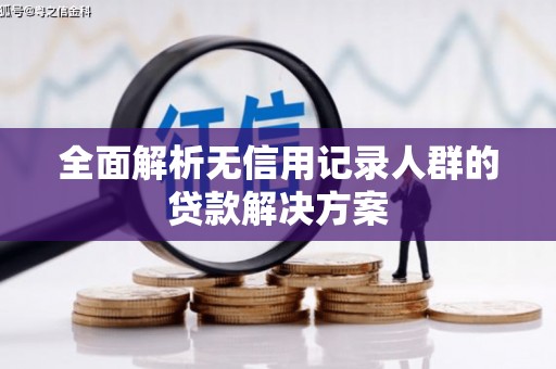 本溪全面解析无信用记录人群的贷款解决方案
