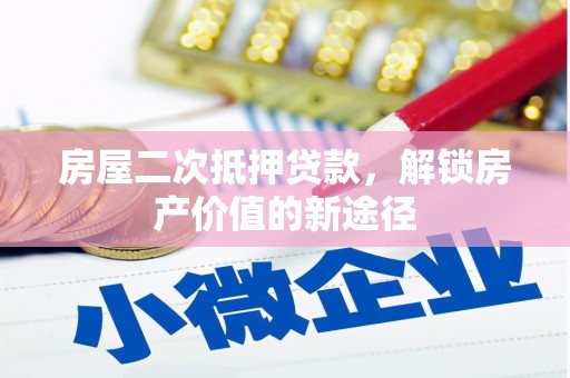 本溪房屋二次抵押贷款，解锁房产价值的新途径