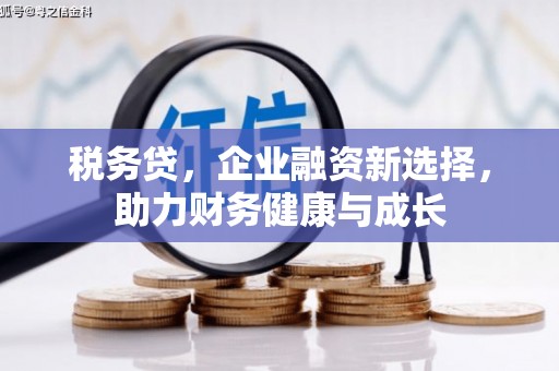 本溪税务贷，企业融资新选择，助力财务健康与成长