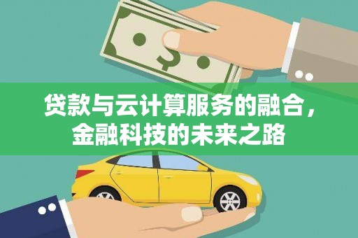 本溪贷款与云计算服务的融合，金融科技的未来之路
