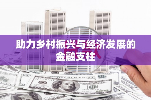 本溪助力乡村振兴与经济发展的金融支柱