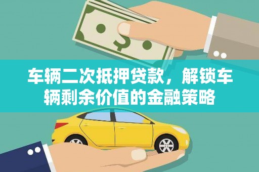 本溪车辆二次抵押贷款，解锁车辆剩余价值的金融策略