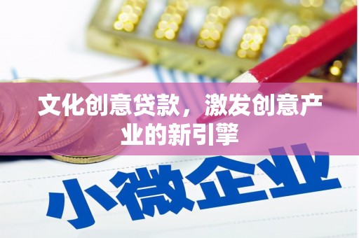 本溪文化创意贷款，激发创意产业的新引擎