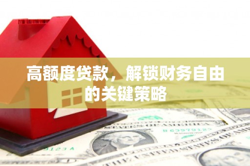 本溪高额度贷款，解锁财务自由的关键策略